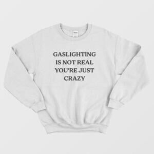 Gaslighting Is Not Real Youre Just Crazy Funny Quote Graphic Unisex Sweatshirt